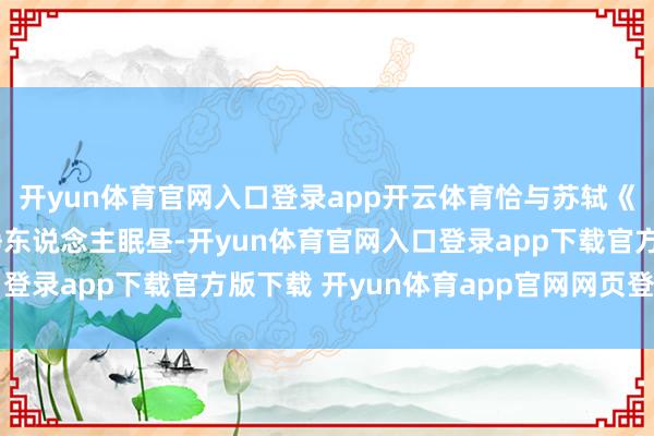 开yun体育官网入口登录app开云体育恰与苏轼《夏闺怨》中“柳庭风静东说念主眠昼-开yun体育官网入口登录app下载官方版下载 开yun体育app官网网页登录入口