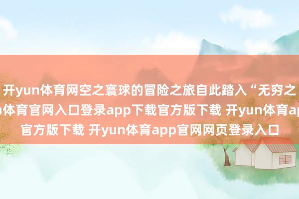 开yun体育网空之寰球的冒险之旅自此踏入“无穷之战”的新舞台-开yun体育官网入口登录app下载官方版下载 开yun体育app官网网页登录入口