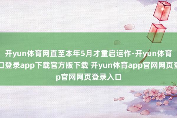 开yun体育网直至本年5月才重启运作-开yun体育官网入口登录app下载官方版下载 开yun体育app官网网页登录入口