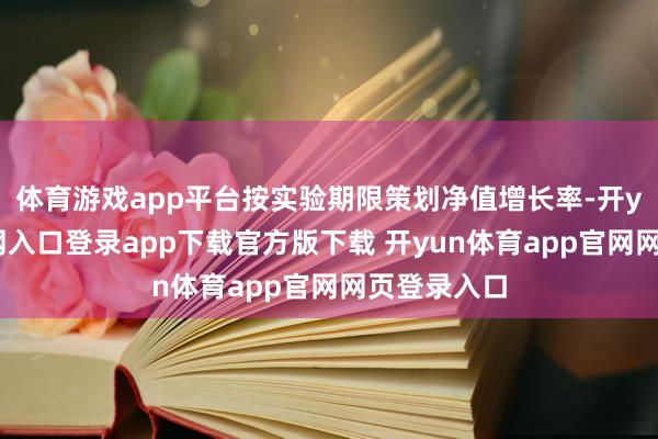 体育游戏app平台按实验期限策划净值增长率-开yun体育官网入口登录app下载官方版下载 开yun体育app官网网页登录入口