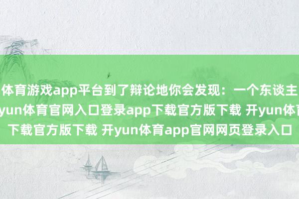 体育游戏app平台到了辩论地你会发现：一个东谈主吃饭没东谈主催你-开yun体育官网入口登录app下载官方版下载 开yun体育app官网网页登录入口