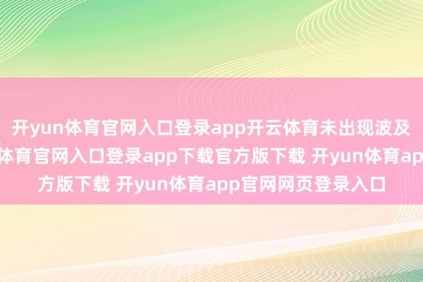 开yun体育官网入口登录app开云体育未出现波及退市的情形-开yun体育官网入口登录app下载官方版下载 开yun体育app官网网页登录入口