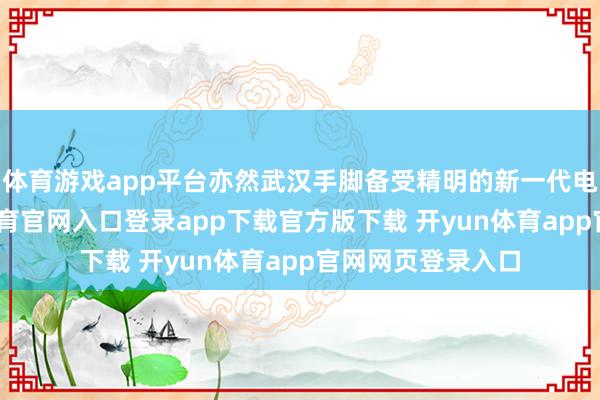 体育游戏app平台亦然武汉手脚备受精明的新一代电竞之城-开yun体育官网入口登录app下载官方版下载 开yun体育app官网网页登录入口