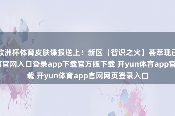 欧洲杯体育皮肤谍报送上！新区【智识之火】荟萃现已开启-开yun体育官网入口登录app下载官方版下载 开yun体育app官网网页登录入口