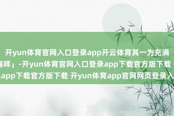 开yun体育官网入口登录app开云体育其一为充满魔幻童趣的「八仙过海咩」-开yun体育官网入口登录app下载官方版下载 开yun体育app官网网页登录入口