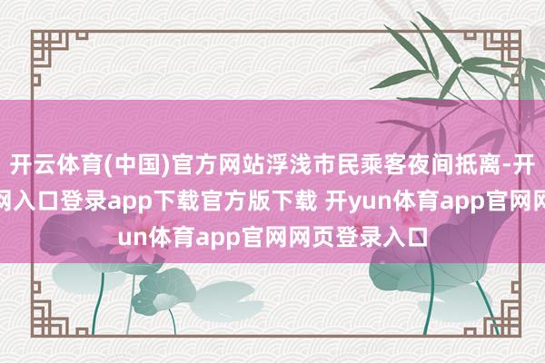 开云体育(中国)官方网站浮浅市民乘客夜间抵离-开yun体育官网入口登录app下载官方版下载 开yun体育app官网网页登录入口