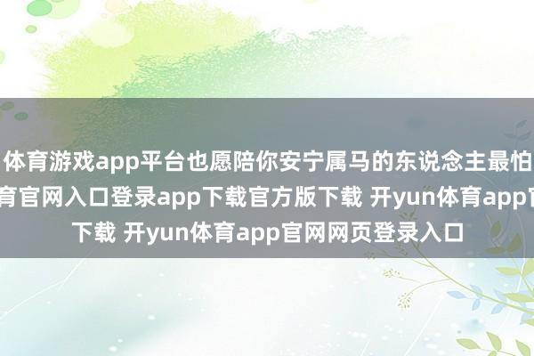 体育游戏app平台也愿陪你安宁属马的东说念主最怕被绑住-开yun体育官网入口登录app下载官方版下载 开yun体育app官网网页登录入口