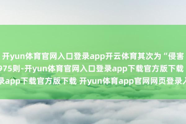 开yun体育官网入口登录app开云体育其次为“侵害作品刊行权纠纷”有4975则-开yun体育官网入口登录app下载官方版下载 开yun体育app官网网页登录入口