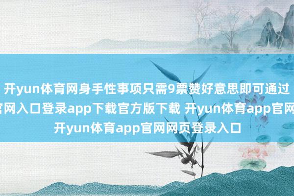 开yun体育网身手性事项只需9票赞好意思即可通过-开yun体育官网入口登录app下载官方版下载 开yun体育app官网网页登录入口
