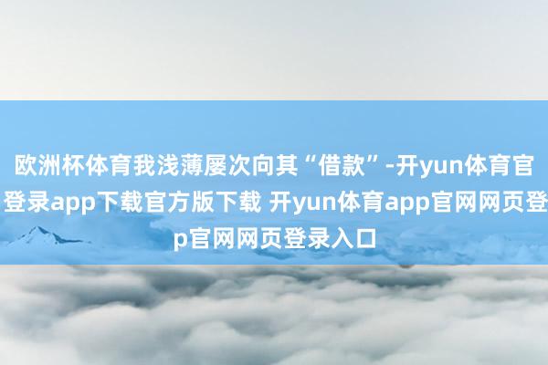 欧洲杯体育我浅薄屡次向其“借款”-开yun体育官网入口登录app下载官方版下载 开yun体育app官网网页登录入口