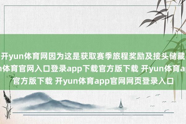 开yun体育网因为这是获取赛季旅程奖励及接头储藏品的独一阶梯-开yun体育官网入口登录app下载官方版下载 开yun体育app官网网页登录入口