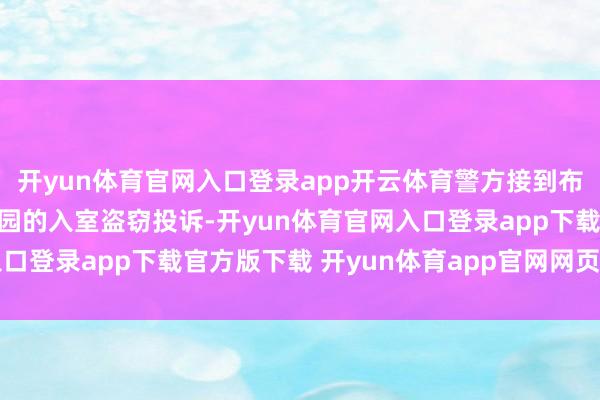 开yun体育官网入口登录app开云体育警方接到布里斯托尔市洛克威尔公园的入室盗窃投诉-开yun体育官网入口登录app下载官方版下载 开yun体育app官网网页登录入口
