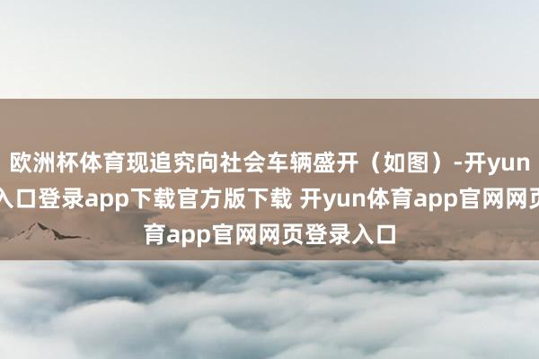 欧洲杯体育现追究向社会车辆盛开（如图）-开yun体育官网入口登录app下载官方版下载 开yun体育app官网网页登录入口