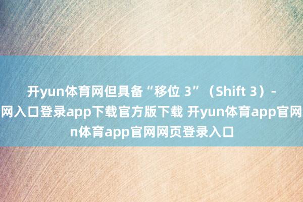开yun体育网但具备“移位 3”（Shift 3）-开yun体育官网入口登录app下载官方版下载 开yun体育app官网网页登录入口
