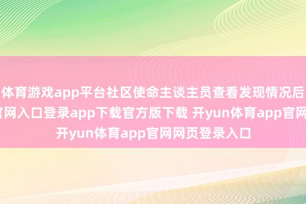 体育游戏app平台社区使命主谈主员查看发现情况后-开yun体育官网入口登录app下载官方版下载 开yun体育app官网网页登录入口