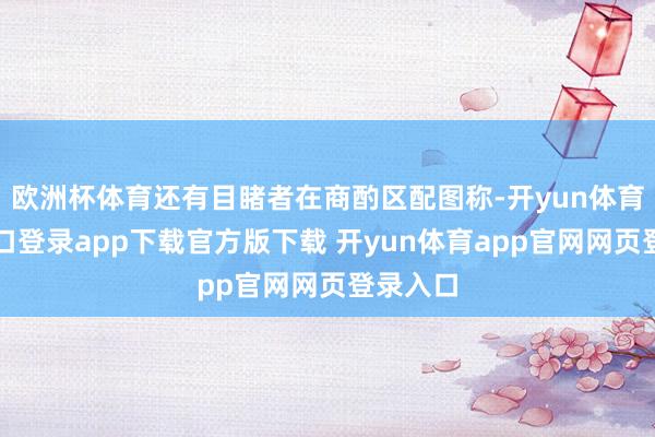 欧洲杯体育还有目睹者在商酌区配图称-开yun体育官网入口登录app下载官方版下载 开yun体育app官网网页登录入口