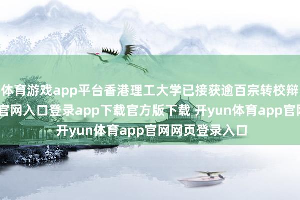 体育游戏app平台香港理工大学已接获逾百宗转校辩论-开yun体育官网入口登录app下载官方版下载 开yun体育app官网网页登录入口