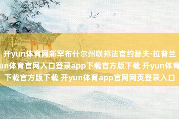 开yun体育网新罕布什尔州联邦法官约瑟夫·拉普兰特7月10日裁定-开yun体育官网入口登录app下载官方版下载 开yun体育app官网网页登录入口