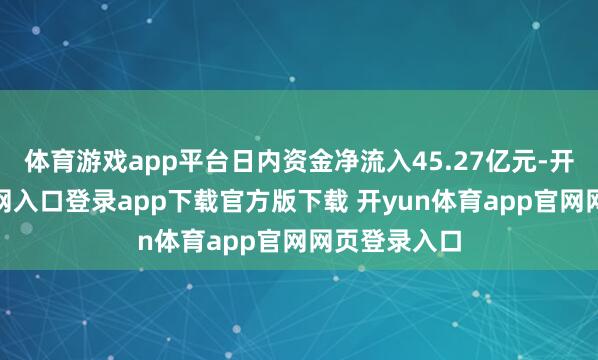 体育游戏app平台日内资金净流入45.27亿元-开yun体育官网入口登录app下载官方版下载 开yun体育app官网网页登录入口