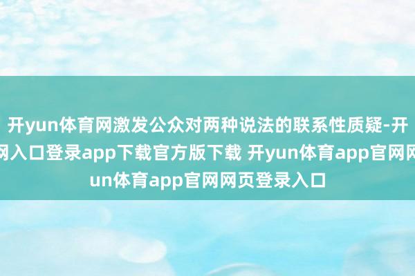 开yun体育网激发公众对两种说法的联系性质疑-开yun体育官网入口登录app下载官方版下载 开yun体育app官网网页登录入口