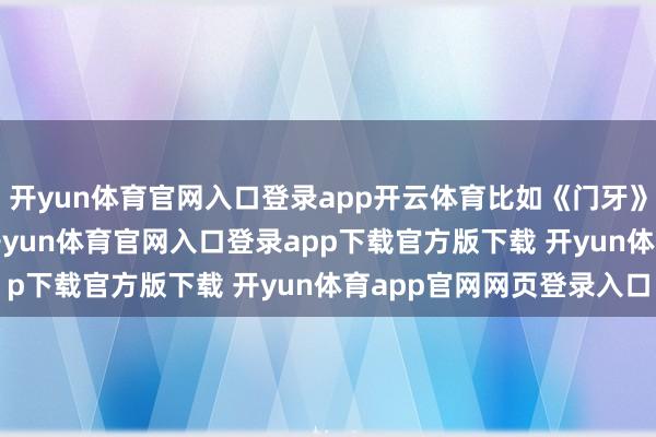 开yun体育官网入口登录app开云体育比如《门牙》和《10 间敢死队》-开yun体育官网入口登录app下载官方版下载 开yun体育app官网网页登录入口