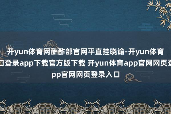 开yun体育网酬酢部官网平直挂晓谕-开yun体育官网入口登录app下载官方版下载 开yun体育app官网网页登录入口