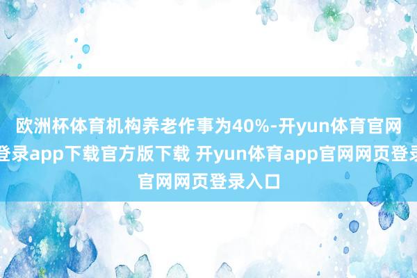 欧洲杯体育机构养老作事为40%-开yun体育官网入口登录app下载官方版下载 开yun体育app官网网页登录入口