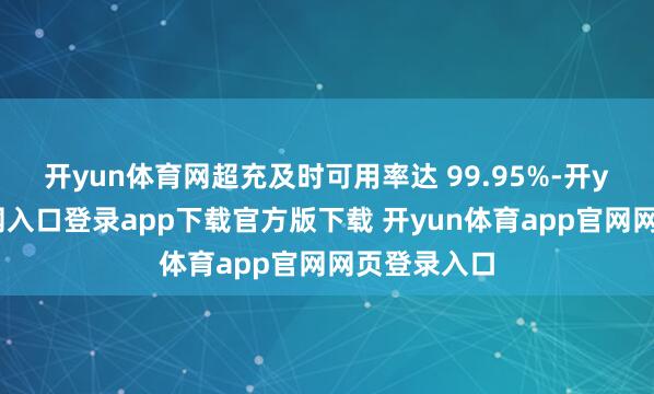 开yun体育网超充及时可用率达 99.95%-开yun体育官网入口登录app下载官方版下载 开yun体育app官网网页登录入口