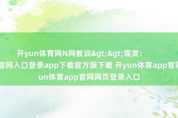开yun体育网N网教训>>观赏: -开yun体育官网入口登录app下载官方版下载 开yun体育app官网网页登录入口