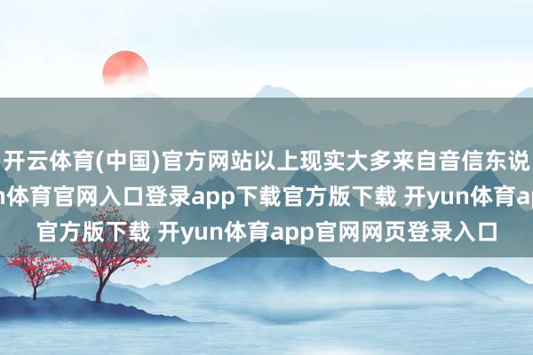 开云体育(中国)官方网站以上现实大多来自音信东说念主士的爆料-开yun体育官网入口登录app下载官方版下载 开yun体育app官网网页登录入口