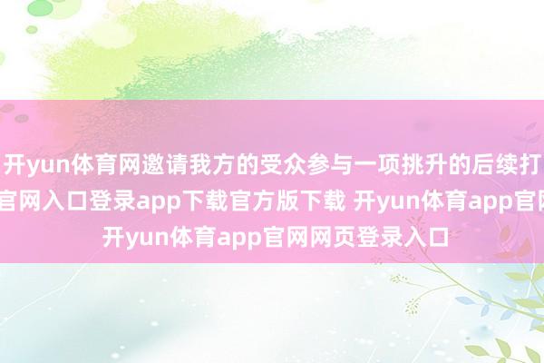 开yun体育网邀请我方的受众参与一项挑升的后续打听-开yun体育官网入口登录app下载官方版下载 开yun体育app官网网页登录入口