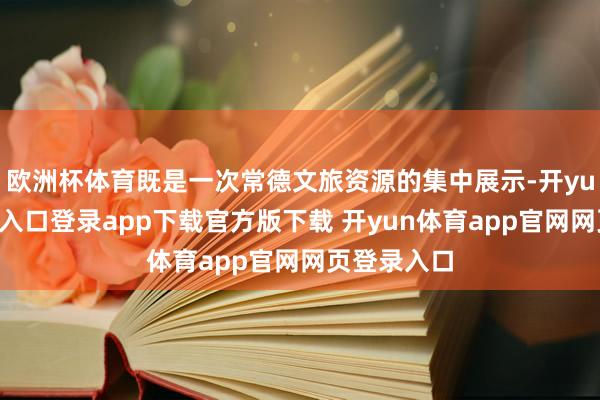 欧洲杯体育既是一次常德文旅资源的集中展示-开yun体育官网入口登录app下载官方版下载 开yun体育app官网网页登录入口