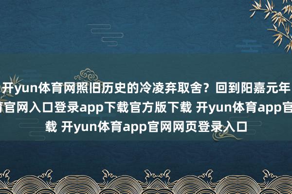 开yun体育网照旧历史的冷凌弃取舍?回到阳嘉元年春天-开yun体育官网入口登录app下载官方版下载 开yun体育app官网网页登录入口