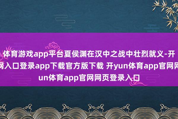 体育游戏app平台夏侯渊在汉中之战中壮烈就义-开yun体育官网入口登录app下载官方版下载 开yun体育app官网网页登录入口