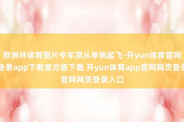 欧洲杯体育图片中车顶从单侧起飞-开yun体育官网入口登录app下载官方版下载 开yun体育app官网网页登录入口