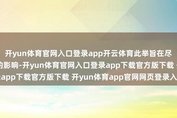 开yun体育官网入口登录app开云体育此举旨在尽可能减少对民航运载的影响-开yun体育官网入口登录app下载官方版下载 开yun体育app官网网页登录入口