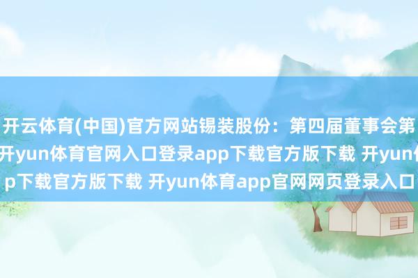 开云体育(中国)官方网站锡装股份：第四届董事会第十四次会议决策公告-开yun体育官网入口登录app下载官方版下载 开yun体育app官网网页登录入口