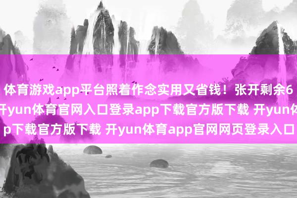 体育游戏app平台照着作念实用又省钱！张开剩余60%发布于：广东省-开yun体育官网入口登录app下载官方版下载 开yun体育app官网网页登录入口