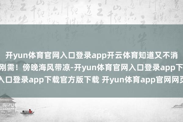开yun体育官网入口登录app开云体育知道又不消功～薄开衫和宽檐帽是刚需！傍晚海风带凉-开yun体育官网入口登录app下载官方版下载 开yun体育app官网网页登录入口