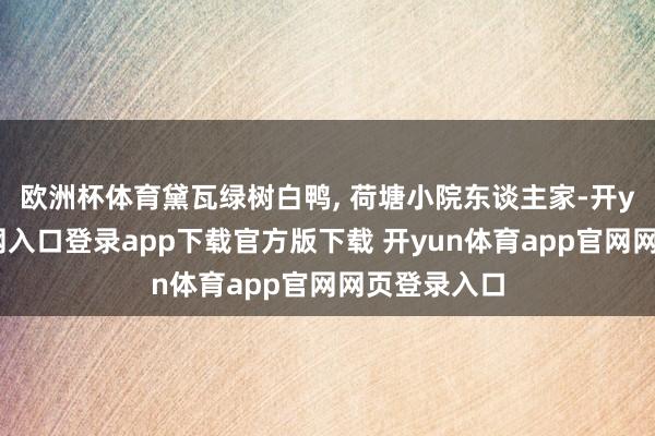 欧洲杯体育黛瓦绿树白鸭, 荷塘小院东谈主家-开yun体育官网入口登录app下载官方版下载 开yun体育app官网网页登录入口