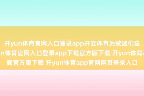 开yun体育官网入口登录app开云体育为歌迷们送上一场视听盛宴-开yun体育官网入口登录app下载官方版下载 开yun体育app官网网页登录入口