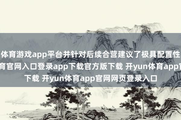 体育游戏app平台并针对后续合营建议了极具配置性的建议-开yun体育官网入口登录app下载官方版下载 开yun体育app官网网页登录入口