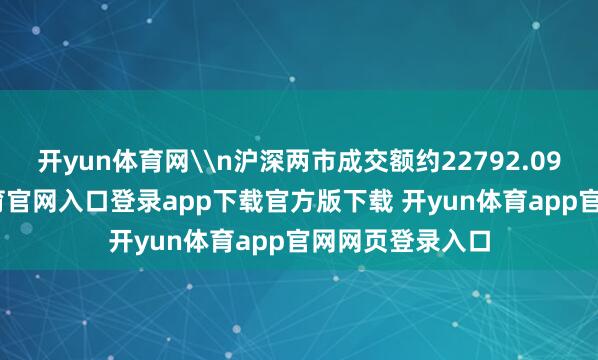 开yun体育网\n沪深两市成交额约22792.09亿元-开yun体育官网入口登录app下载官方版下载 开yun体育app官网网页登录入口