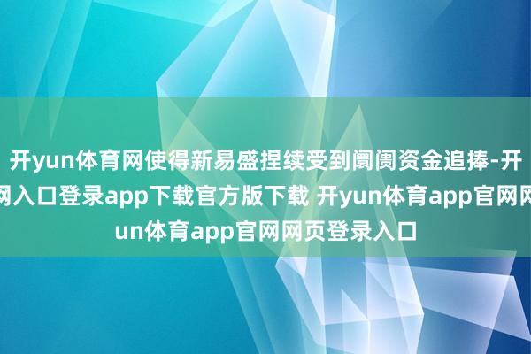开yun体育网使得新易盛捏续受到阛阓资金追捧-开yun体育官网入口登录app下载官方版下载 开yun体育app官网网页登录入口