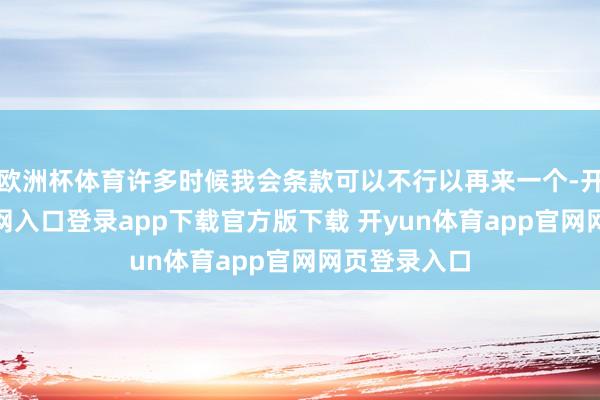欧洲杯体育许多时候我会条款可以不行以再来一个-开yun体育官网入口登录app下载官方版下载 开yun体育app官网网页登录入口