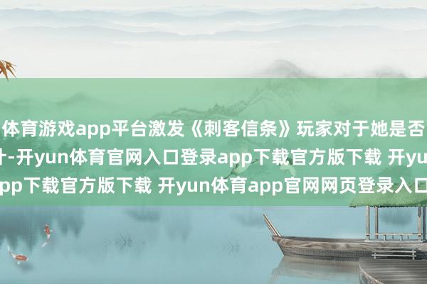 体育游戏app平台激发《刺客信条》玩家对于她是否将转头系列新作的算计-开yun体育官网入口登录app下载官方版下载 开yun体育app官网网页登录入口