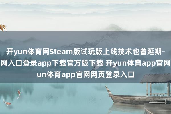 开yun体育网Steam版试玩版上线技术也曾延期-开yun体育官网入口登录app下载官方版下载 开yun体育app官网网页登录入口