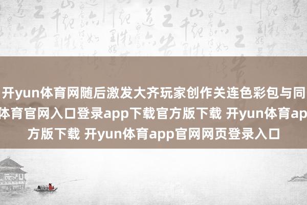 开yun体育网随后激发大齐玩家创作关连色彩包与同东谈主作品-开yun体育官网入口登录app下载官方版下载 开yun体育app官网网页登录入口