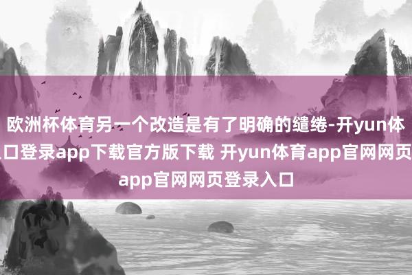 欧洲杯体育另一个改造是有了明确的缱绻-开yun体育官网入口登录app下载官方版下载 开yun体育app官网网页登录入口