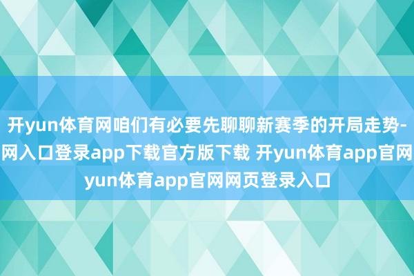开yun体育网咱们有必要先聊聊新赛季的开局走势-开yun体育官网入口登录app下载官方版下载 开yun体育app官网网页登录入口